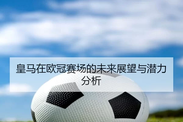 皇马在欧冠赛场的未来展望与潜力分析 - kaiyun app